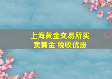 上海黄金交易所买卖黄金 税收优惠